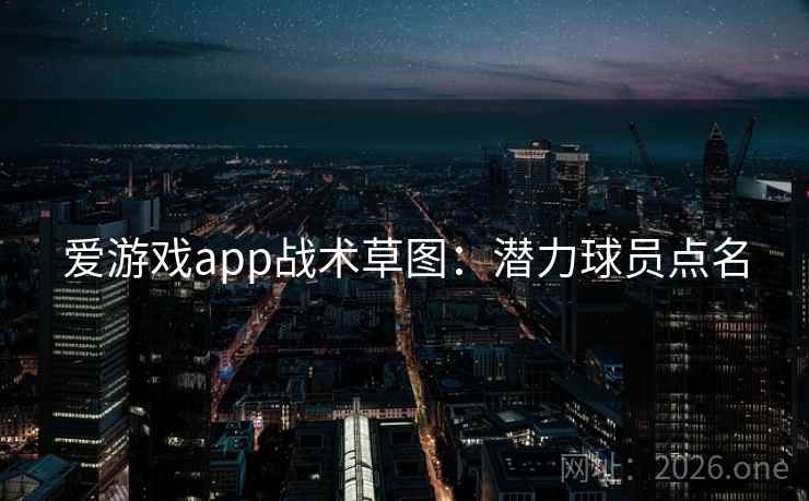 爱游戏app战术草图：潜力球员点名