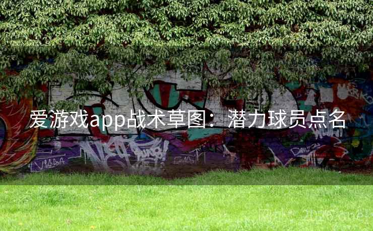 爱游戏app战术草图：潜力球员点名