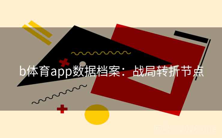 b体育app数据档案：战局转折节点