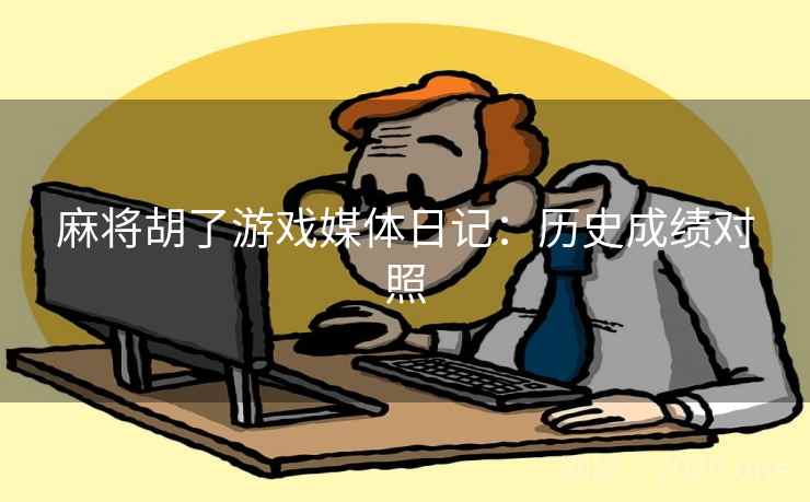 麻将胡了游戏媒体日记：历史成绩对照