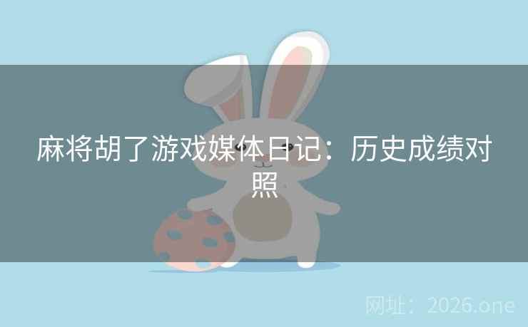 麻将胡了游戏媒体日记：历史成绩对照