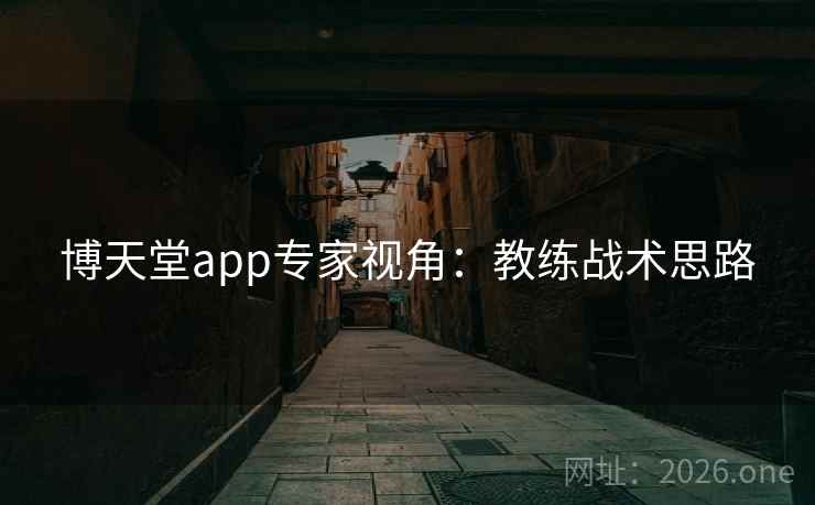 博天堂app专家视角：教练战术思路