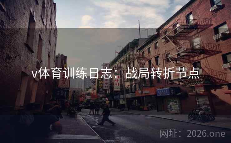 v体育训练日志:战局转折节点