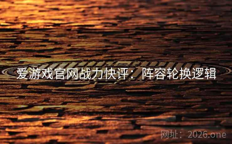 爱游戏官网战力快评：阵容轮换逻辑