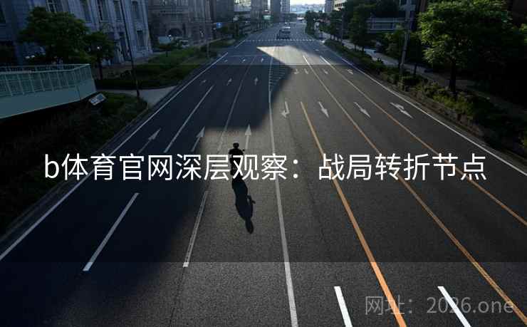 b体育官网深层观察：战局转折节点