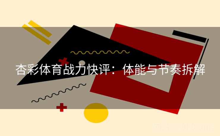 杏彩体育战力快评：体能与节奏拆解