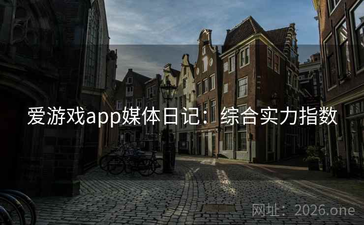 爱游戏app媒体日记：综合实力指数