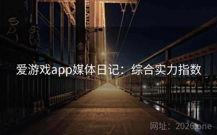 爱游戏app媒体日记：综合实力指数