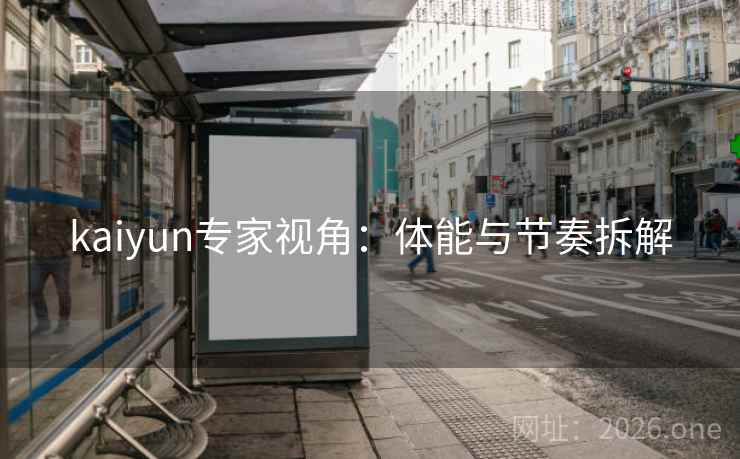 kaiyun专家视角：体能与节奏拆解