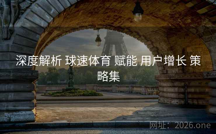 深度解析 球速体育 赋能 用户增长 策略集