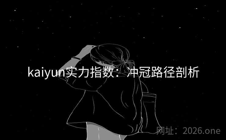 kaiyun实力指数：冲冠路径剖析