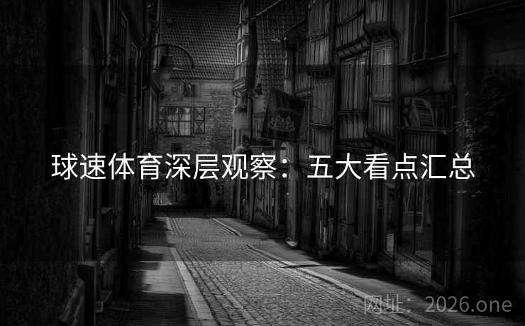 球速体育深层观察：五大看点汇总