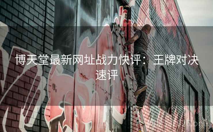 博天堂最新网址战力快评：王牌对决速评