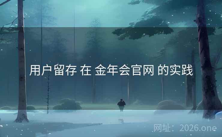 用户留存 在 金年会官网 的实践