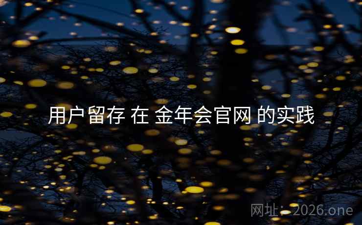 用户留存 在 金年会官网 的实践