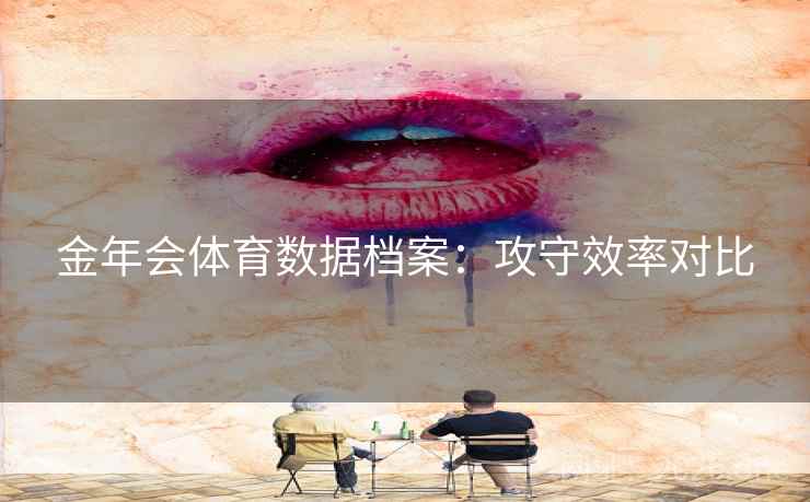 金年会体育数据档案：攻守效率对比