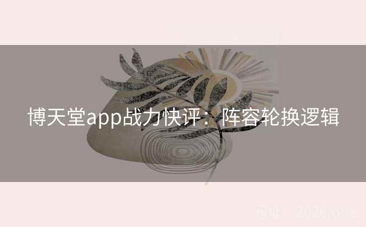博天堂app战力快评：阵容轮换逻辑