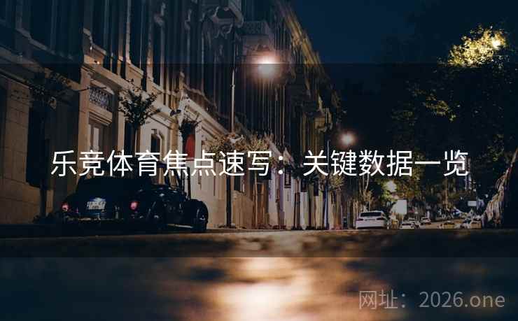 乐竞体育焦点速写：关键数据一览