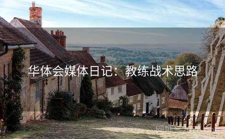华体会媒体日记：教练战术思路