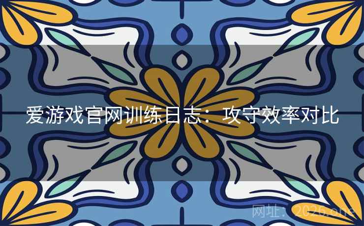 爱游戏官网训练日志：攻守效率对比