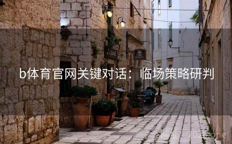 b体育官网关键对话：临场策略研判