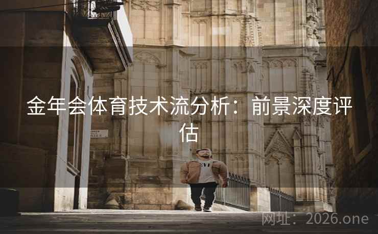 金年会体育技术流分析：前景深度评估