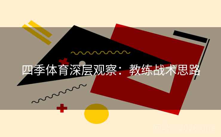 四季体育深层观察：教练战术思路