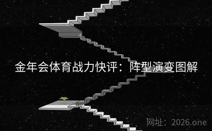 金年会体育战力快评：阵型演变图解
