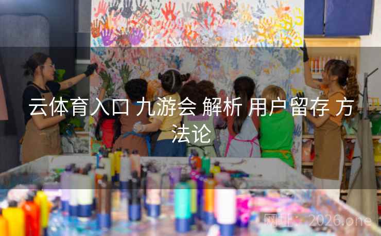 云体育入口 九游会 解析 用户留存 方法论