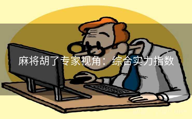 麻将胡了专家视角：综合实力指数
