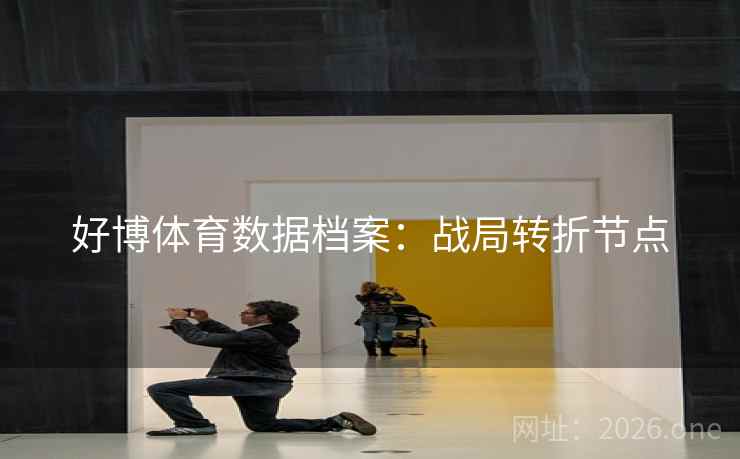 好博体育数据档案：战局转折节点
