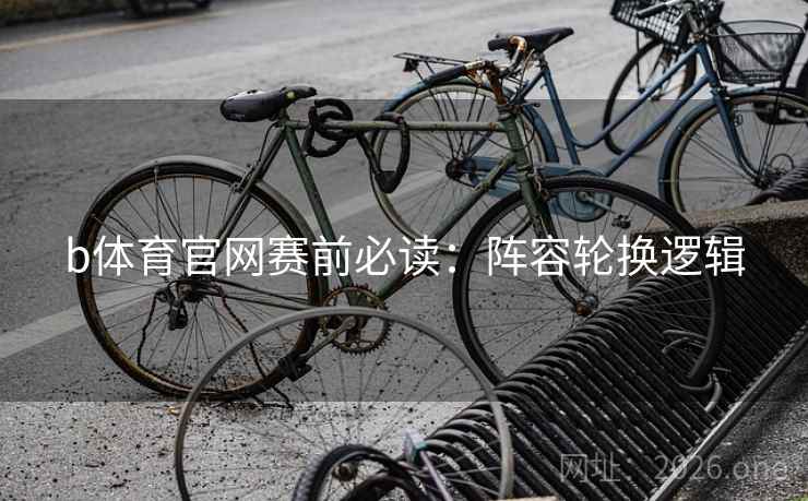 b体育官网赛前必读：阵容轮换逻辑