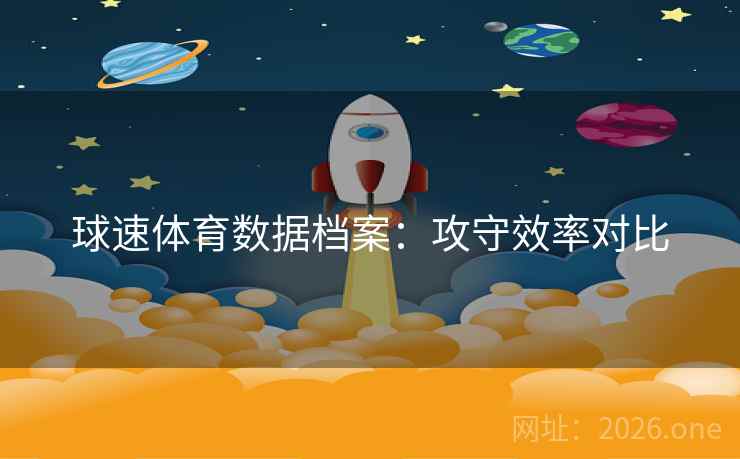 球速体育数据档案：攻守效率对比
