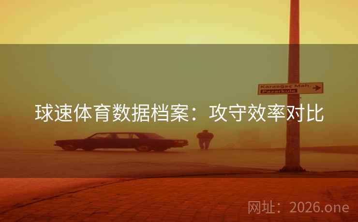 球速体育数据档案：攻守效率对比