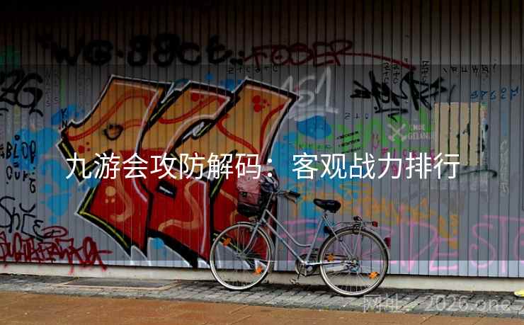 九游会攻防解码：客观战力排行