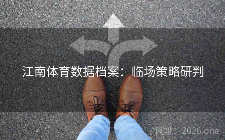 江南体育数据档案：临场策略研判