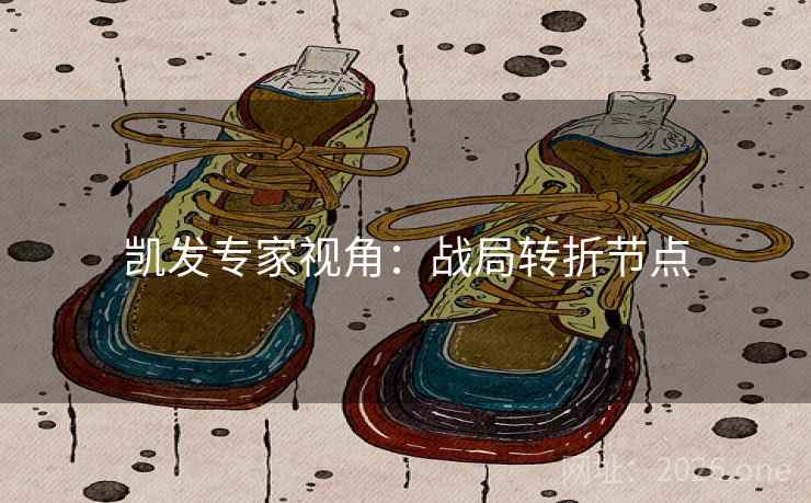 凯发专家视角：战局转折节点