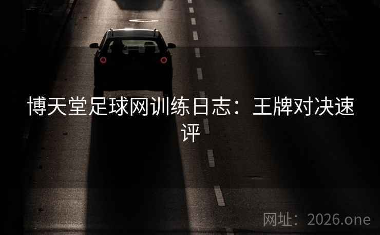 博天堂足球网训练日志：王牌对决速评