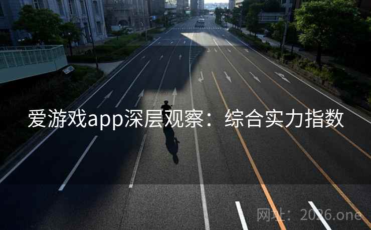 爱游戏app深层观察：综合实力指数