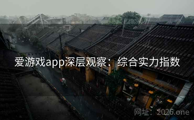 爱游戏app深层观察：综合实力指数