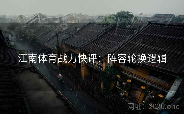 江南体育战力快评：阵容轮换逻辑