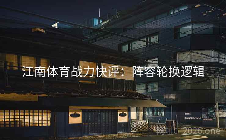 江南体育战力快评：阵容轮换逻辑