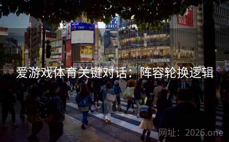 爱游戏体育关键对话：阵容轮换逻辑