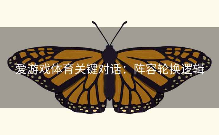 爱游戏体育关键对话：阵容轮换逻辑