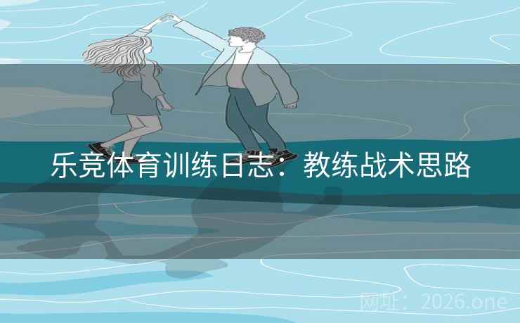 乐竞体育训练日志：教练战术思路