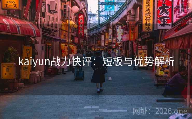 kaiyun战力快评：短板与优势解析