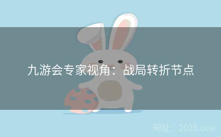 九游会专家视角：战局转折节点
