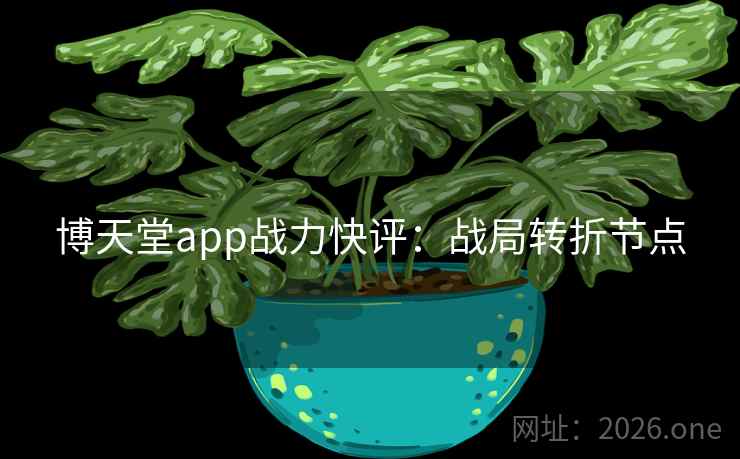 博天堂app战力快评：战局转折节点