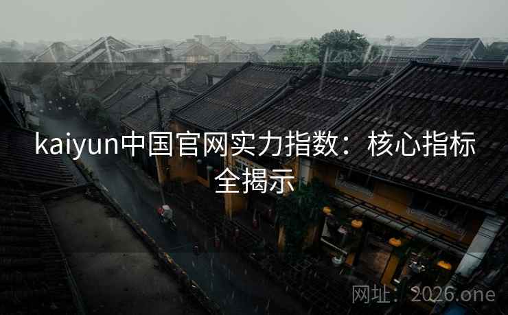 kaiyun中国官网实力指数：核心指标全揭示