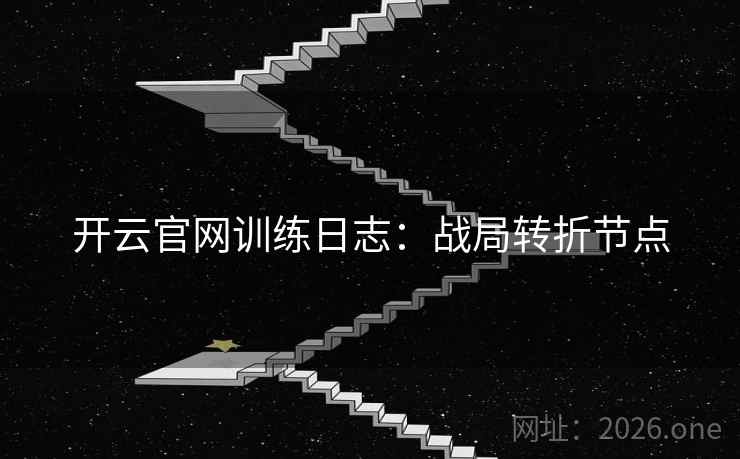 开云官网训练日志：战局转折节点